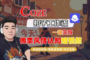COZE扣子工作流一键生成像素风格认知短视频,保姆级教程-智能体搭建-项目实操-赚金金-技能学习分享