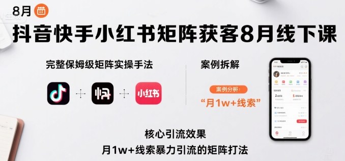 抖音快手小红书矩阵获客8月线下课，完整保姆级矩阵实操手法与案例拆解，月1w+线索暴力引流的矩阵打法-赚金金-技能学习分享