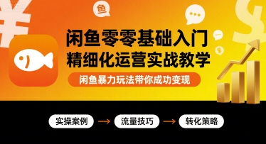 闲鱼零基础入门精细化运营实战教学，闲鱼暴力玩法带你成功变现-赚金金-技能学习分享