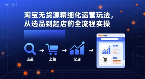淘宝无货源精细化运营玩法，从选品到起店的全流程实操-赚金金-技能学习分享