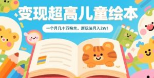 变现超高儿童绘本,一个月几十万粉丝,新玩法月入2W-赚金金-技能学习分享