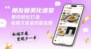朋友圈美化课堂,教你轻松打造,吸睛又吸金的朋友圈,私域不看,变现少一半-赚金金-技能学习分享