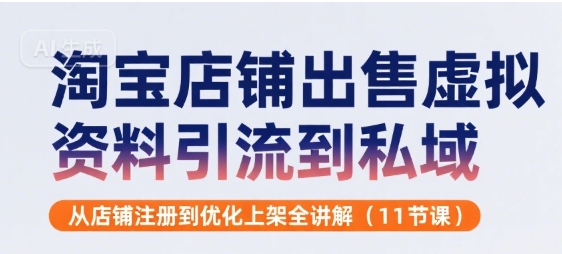 淘宝店铺出售虚拟资料引流到私域，从店铺注册到优化上架全讲解(11节课)-赚金金-技能学习分享