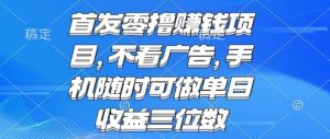 首发零撸挣钱项目 不看广告 手机随时可做 单日收益三位数【揭秘】-赚金金-技能学习分享