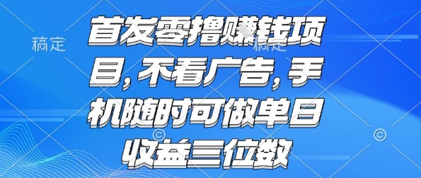 首发零撸挣钱项目 不看广告 手机随时可做 单日收益三位数【揭秘】-赚金金-技能学习分享
