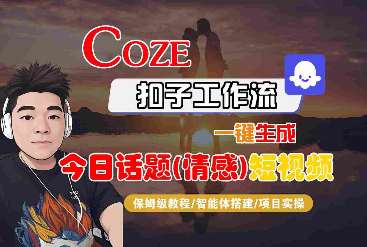 Coze智能体工作流一键生成今日话题(情感)短视频，全流程保姆级教学-赚金金-技能学习分享