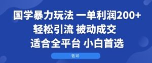 国学暴力玩法：一单利润2张+轻松引流 被动成交  适合全平台   小白首选-赚金金-技能学习分享