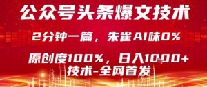 公众号头条号爆文技术,2分钟一篇,原创度100%,朱雀AI味0%,复制粘贴,日入1k【揭秘】-赚金金-技能学习分享