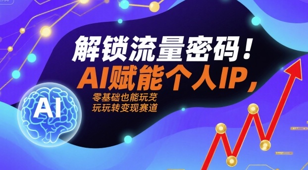 解锁流量密码！AI赋能个人IP，零基础也能玩转变现赛道-赚金金-技能学习分享