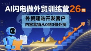 AI闪电做外贸训练营26期，外贸建站开发客户内容营销从0到3做外贸-赚金金-技能学习分享