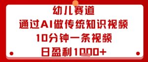 幼儿赛道:通过AI做传统知识视频,10分钟一条视频,日盈利多张-赚金金-技能学习分享