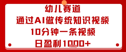 幼儿赛道：通过AI做传统知识视频，10分钟一条视频，日盈利多张-赚金金-技能学习分享