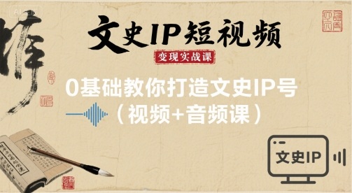 文史IP短视频变现实战课，0基础教你打造文史IP号(视频+音频课)-赚金金-技能学习分享