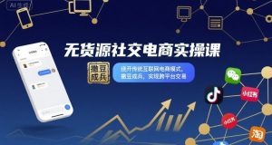 无货源社交电商实操课,绕开传统互联网电商模式,撒豆成兵,实现跨平台交易-赚金金-技能学习分享