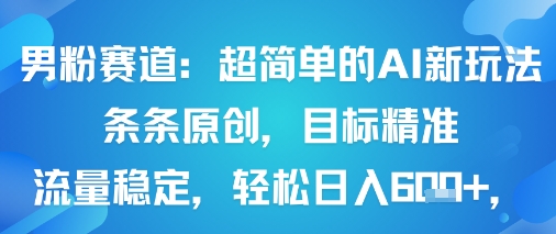 男粉赛道：超简单的AI新玩法条条原创，目标精准，流量稳定轻松日入6张+-赚金金-技能学习分享