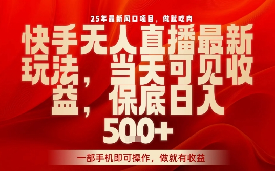 25年最新风口项目，快手无人直播，当天做当天出收益，不违规，一部手机即可操作，保底日入5张+【揭秘】-赚金金-技能学习分享