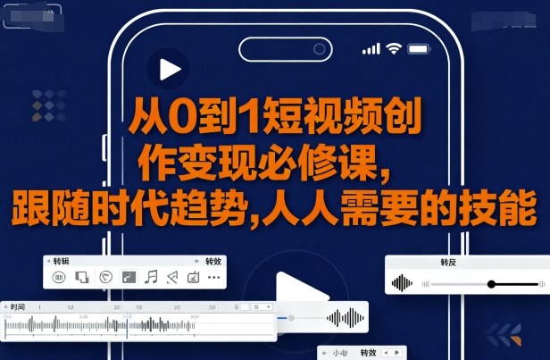 从0到1短视频创作变现必修课，跟随时代趋势，人人需要的技能-赚金金-技能学习分享