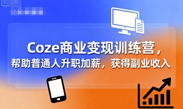 Coze商业变现训练营，帮助普通人升职加薪， 获得副业收入-赚金金-技能学习分享