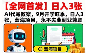 【全网首发】AI代写教案，9月开学旺季，日入3张，蓝海项目，永不失业副业兼职-赚金金-技能学习分享