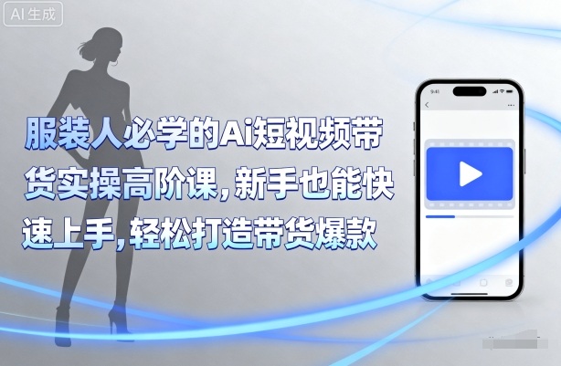 服装人必学的Ai短视频带货实操高阶课，新手也能快速上手，轻松打造带货爆款-赚金金-技能学习分享