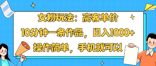 女粉玩法：高客单价，10分钟一条作品，日入1k+操作简单，手机就可以-赚金金-技能学习分享