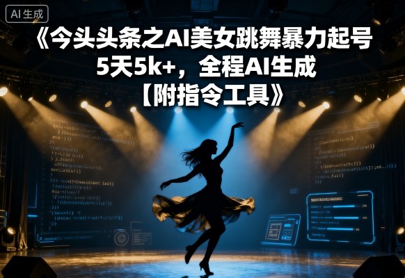 今日头条之AI美女跳舞暴力起号，5天1k+，全程AI生成【附指令工具】-赚金金-技能学习分享