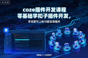 coze插件开发课程,零基础学扣子插件开发,学完即可上线10款实用插件-赚金金-技能学习分享