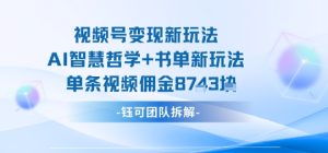 视频号变现新玩法,AI智慧哲学+书单新玩法,单条视频佣金1k+-赚金金-技能学习分享