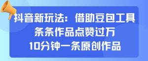抖音新玩法,借助豆包工具,条条作品点赞过万,10分钟一条原创作品-赚金金-技能学习分享