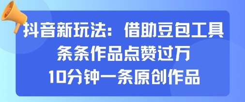 抖音新玩法，借助豆包工具，条条作品点赞过万，10分钟一条原创作品-赚金金-技能学习分享