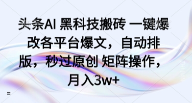 头条AI 黑科技搬砖 一键爆改各平台爆文，自动排版，秒过原创 矩阵操作，月入3w+【揭秘】-赚金金-技能学习分享