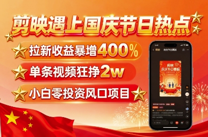 剪映遇上国庆热点，拉新收益暴增400%，单条视频狂挣2W+，无需剪辑基础，几分钟一条作品-赚金金-技能学习分享