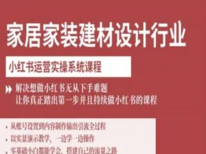 家居家装建材设计行业小红书运营实操系统课程,解决想做小红书无从下手难题让你真正踏出第一步-赚金金-技能学习分享