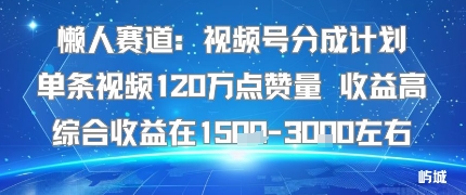 懒人赛道：视频号分成计划单条视频120W点赞量 收益高综合收益在1.5K左右-赚金金-技能学习分享