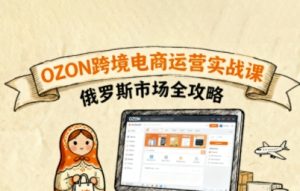 俄罗斯跨境OZON快速上手,OZ0N跨境电商运营实战课,俄罗斯市场全攻略-赚金金-技能学习分享