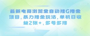 最新电商浏览全自动挂G撸金项目,暴力撸金玩法,单机日收益2张+,多号多撸【揭秘】-赚金金-技能学习分享