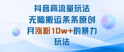抖音高流量玩法：无脑搬运条条原创，月涨粉10w+的暴力玩法-赚金金-技能学习分享