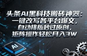 头条AI黑科技搬砖神器:一键改写各平台爆文,自动排版秒过原创,矩阵操作轻松月入3W【揭秘】-赚金金-技能学习分享