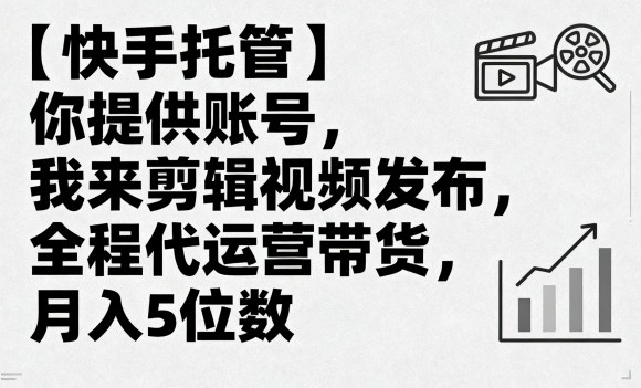【快手托管】你提供账号，我来剪辑视频发布，全程代运营带货，月入5位数【揭秘】-赚金金-技能学习分享