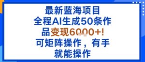 最新蓝海项目:全程AI生成50条作品变现6k+,可矩阵操作,有手就能操作-赚金金-技能学习分享