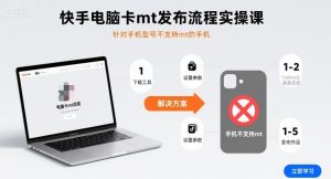 快手电脑卡mt发布流程实操课,针对手机型号不支持mt的手机-赚金金-技能学习分享