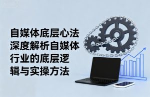自媒体底层心法,深度解析自媒体行业的底层逻辑与实操方法-赚金金-技能学习分享