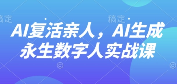 AI“复活”亲人，AI生成永生数字人实战课-赚金金-技能学习分享
