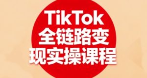 TikTok全链路变现实操课程,全方位助力学员掌握TK变现技能-赚金金-技能学习分享