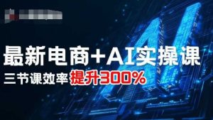 最新电商+AI实操课,三节课效率提升300%-赚金金-技能学习分享
