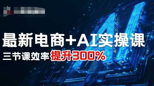 最新电商+AI实操课，三节课效率提升300%-赚金金-技能学习分享