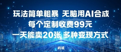 玩法简单粗暴，无脑用AI合成，每个定制收费99米，一天能搞10张，多种变现方式-赚金金-技能学习分享