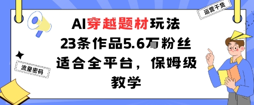 AI穿越题材玩法：23条作品收获5.6W粉丝适合全平台，保姆级教学-赚金金-技能学习分享