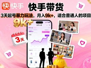 快手带货,3天起号暴力玩法,月入9k+,适合普通人的项目-赚金金-技能学习分享