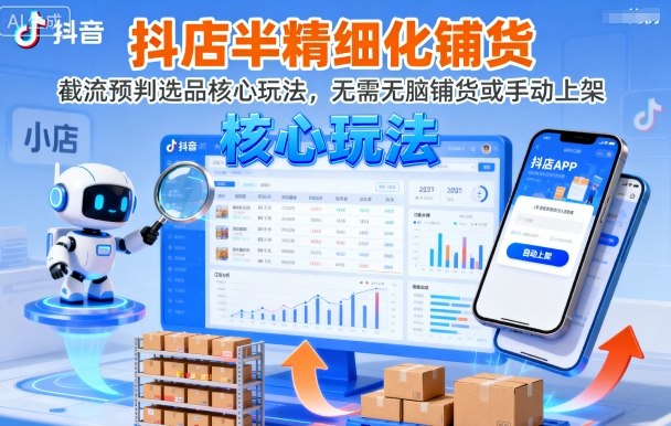 抖店半精细化铺货，截流预判选品核心玩法，无需无脑铺货或手动上架（更新9月）-赚金金-技能学习分享